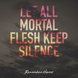 Let All Mortal Flesh Keep Silence - Reawaken Hymns